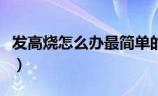 发高烧怎么办最简单的小妙招（发高烧怎么办）
