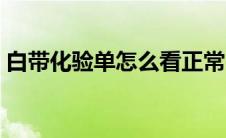 白带化验单怎么看正常（白带化验单怎么看）