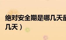绝对安全期是哪几天最安全（绝对安全期是哪几天）