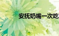 安抚奶嘴一次吃多久合适(安抚)