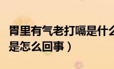 胃里有气老打嗝是什么原因（胃老是打嗝有气是怎么回事）