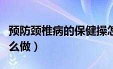 预防颈椎病的保健操怎么做（颈椎病保健操怎么做）