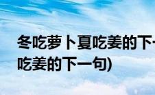冬吃萝卜夏吃姜的下一句是什么(冬吃萝卜夏吃姜的下一句)