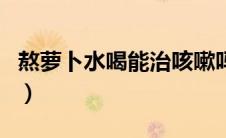 熬萝卜水喝能治咳嗽吗（萝卜水可以治咳嗽吗）