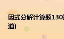 因式分解计算题130道(因式分解计算题100道)