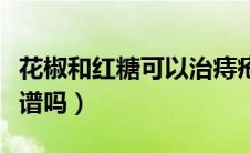 花椒和红糖可以治痔疮吗（花椒红糖治痔疮靠谱吗）
