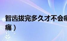 智齿拔完多久才不会痛（拔了智齿多久才不会痛）