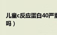 儿童c反应蛋白40严重吗（c反应蛋白40严重吗）