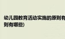 幼儿园教育活动实施的原则有哪些(幼儿园教育活动实施的原则有哪些)