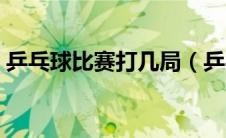 乒乓球比赛打几局（乒乓球比赛需要打几局）