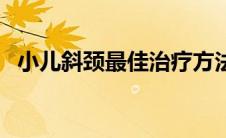小儿斜颈最佳治疗方法（小儿斜颈怎么治）