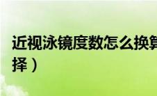 近视泳镜度数怎么换算（近视泳镜度数怎么选择）