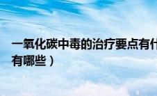 一氧化碳中毒的治疗要点有什么（一氧化碳中毒的治疗方法有哪些）