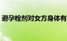 避孕栓剂对女方身体有害吗（避孕栓安全吗）