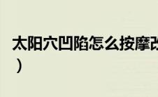 太阳穴凹陷怎么按摩改善（太阳穴凹陷怎么办）
