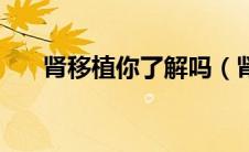 肾移植你了解吗（肾移植你了解多少）