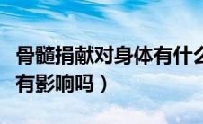 骨髓捐献对身体有什么危害（捐献骨髓对身体有影响吗）