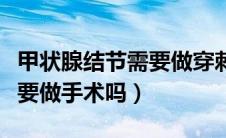 甲状腺结节需要做穿刺检查吗（甲状腺结节需要做手术吗）