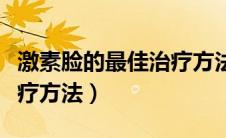 激素脸的最佳治疗方法祛痘（激素脸的最佳治疗方法）
