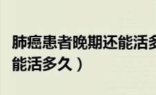 肺癌患者晚期还能活多久（患者到了晚期肺癌能活多久）