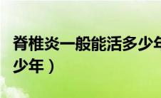 脊椎炎一般能活多少年岁（脊椎炎一般能活多少年）