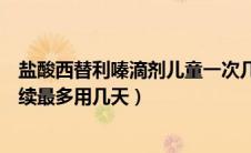盐酸西替利嗪滴剂儿童一次几滴（盐酸西替利嗪滴剂儿童连续最多用几天）