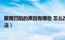 眼窝凹陷的原因有哪些 怎么改善（眼窝凹陷的原因及解决方法）