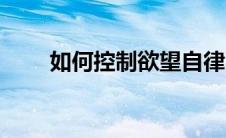 如何控制欲望自律（如何控制欲望）