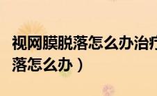 视网膜脱落怎么办治疗要多少费用（视网膜脱落怎么办）