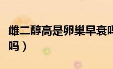 雌二醇高是卵巢早衰吗（雌二醇高是卵巢早衰吗）