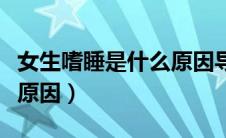 女生嗜睡是什么原因导致的（女生嗜睡是什么原因）
