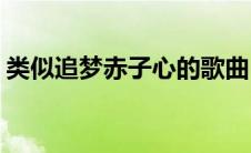 类似追梦赤子心的歌曲(类似追梦赤子心的歌)