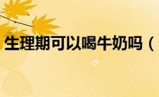 生理期可以喝牛奶吗（生理期可以喝奶茶吗）