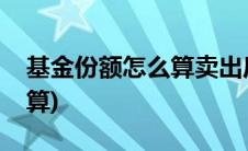 基金份额怎么算卖出后的本金(基金份额怎么算)