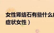 女性肾结石有些什么症状呢?（肾结石有什么症状女性）