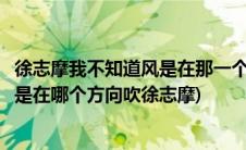 徐志摩我不知道风是在那一个方向吹的中心思想(我不知道风是在哪个方向吹徐志摩)