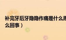 补完牙后牙隐隐作痛是什么原因（牙补完后总是隐隐作痛怎么回事）