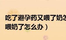 吃了避孕药又喂了奶怎么办（吃了一片避孕药喂奶了怎么办）