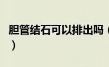 胆管结石可以排出吗（胆管结石可以排出来吗）