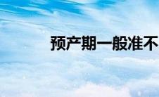 预产期一般准不（预产期准吗）