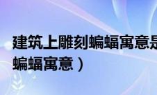 建筑上雕刻蝙蝠寓意是什么（盘点建筑上雕刻蝙蝠寓意）