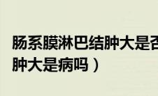 肠系膜淋巴结肿大是否会头晕（肠系膜淋巴结肿大是病吗）