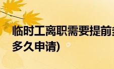 临时工离职需要提前多久申请(离职需要提前多久申请)