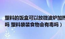 塑料的饭盒可以放微波炉加热吗（塑料饭盒能放微波炉加热吗 塑料袋装食物会有毒吗）