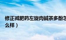 修正减肥药左旋肉碱茶多酚怎么吃（修正减肥药左旋肉碱怎么样）