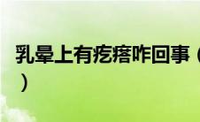 乳晕上有疙瘩咋回事（乳晕上有疙瘩怎么回事）