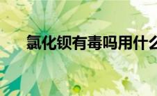 氯化钡有毒吗用什么解毒(氯化钡有毒)