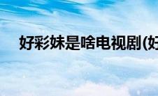 好彩妹是啥电视剧(好彩妹是哪部电视剧)
