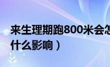 来生理期跑800米会怎么样（经期800米跑有什么影响）