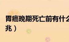 胃癌晚期死亡前有什么征兆（胃癌晚期死前征兆）